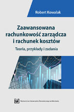 Okładka - Zaawansowana rachunkowość zarządcza i rachunek kosztów. Teoria, przykłady i zadania - Robert Kowalak