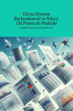 Okładka - Rachunkowość w Polsce: Od Prawa do Praktyki - Olivia Dowton