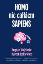 Okładka - Homo nie całkiem sapiens. O automatyzmach myślenia, nadętych politykach, narzekaniu Polaków i pułapkach moralności - Bogdan Wojciszke, Maciej Rotkiewicz