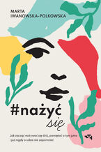 Okładka - Nażyć się. Jak zacząć nażywać się od dziś, pamiętać o tym jutro i już nigdy o sobie nie zapomnieć - Marta Iwanowska Polkowska