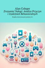 Okładka - Zrozumieć Nałogi. Analiza Przyczyn i Uzależnień Behawioralnych - Alan Coleger