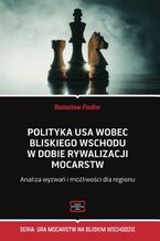 Okładka - Polityka USA wobec Bliskiego Wschodu w dobie rywalizacji mocarstw Analiza wyzwań i możliwości dla regionu - Fiedler Radosław