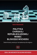 Okładka - Polityka Chińskiej Republiki Ludowej wobec Bliskiego Wschodu Determinanty, ewolucja i konsekwencje dla regionu - Rafał Wiśniewski