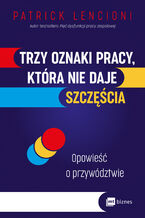 Okładka - Trzy oznaki pracy, która nie daje szczęścia. Opowieść o przywództwie - Patrick Lencioni