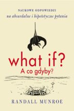 Okładka - What if? A co gdyby?. Naukowe odpowiedzi na absurdalne i hipotetyczne pytania - Randall Munroe