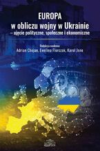 Okładka - Europa w obliczu wojny w Ukrainie - ujęcie polityczne, społeczne i ekonomiczne - Adrian Chojan, Ewelina Florczak, Karol Jene