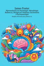 Okładka - Wprowadzenie do Psychologii: Metodologia Badawcza, Biologiczne Podstawy Zachowania i Psychopatologia - James Foster