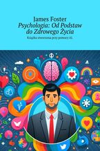 Okładka - Psychologia: Od Podstaw do Zdrowego Życia - James Foster