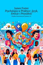 Okładka - Psychologia w Praktyce: Język, Emocje i Przyszłość - James Foster
