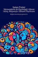 Okładka - Wprowadzenie do Psychologii: Główne Nurty, Motywacja i Zdrowie Psychiczne - James Foster