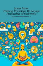 Okładka - Podstawy Psychologii: Od Rozwoju Psychicznego do Osobowości - James Foster
