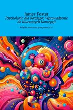 Okładka - Psychologia dla Każdego: Wprowadzenie do Kluczowych Koncepcji - James Foster