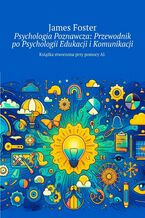 Okładka - Psychologia Poznawcza: Przewodnik po Psychologii Edukacji i Komunikacji - James Foster