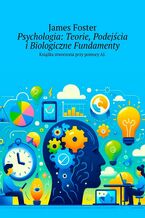 Okładka - Psychologia: Teorie, Podejścia i Biologiczne Fundamenty - James Foster