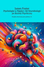 Okładka - Psychologia w Pigułce: Od Neurobiologii po Rozwój Psychiczny - James Foster