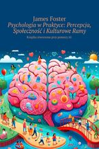 Okładka - Psychologia w Praktyce: Percepcja, Społeczność i Kulturowe Ramy - James Foster