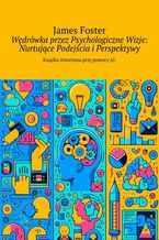 Okładka - Wędrówka przez Psychologiczne Wizje: Nurtujące Podejścia i Perspektywy - James Foster