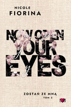 Okładka - Now Open Your Eyes. Zostań ze mną. Tom 3 - Nicole Fiorina
