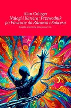 Okładka - Nałogi i Kariera: Przewodnik po Powrocie do Zdrowia i Sukcesu - Alan Coleger
