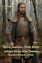Okładka - Historia prawdziwa o Petrku Właście palatynie, którego zwano Duninem. Opowiadanie historyczne z XII wieku - Józef Ignacy Kraszewski