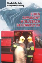 Okładka - Stres zawodowy w służbach ratowniczych - Nina Ogińska-Bulik, Martyna Kaflik-Pieróg