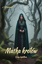 Okładka - Matka królów. Czasy Jagiełłowe - Józef Ignacy Kraszewski