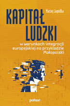Okładka - Kapitał ludzki w warunkach integracji europejskiej na przykładzie Małopolski - Maciej Jagódka