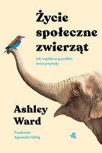 Okładka - Życie społeczne zwierząt. Jak współpracą podbito świat przyrody - Ashley Ward