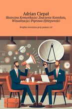 Okładka - Skuteczna Komunikacja: Znaczenie Kontekstu, Wizualizacja i Poprawa Efektywności - Adrian Ciepał