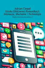 Okładka - Sztuka Efektywnej Komunikacji: Intonacja, Słuchanie i Technologie - Adrian Ciepał
