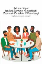 Okładka - Sztuka Efektywnej Komunikacji: Znaczenie Kontekstu i Wizualizacji - Adrian Ciepał