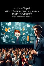 Okładka - Sztuka Komunikacji: Jak mówić jasno i skutecznie - Adrian Ciepał