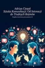 Okładka - Sztuka Komunikacji: Od Intonacji do Trudnych Rozmów - Adrian Ciepał