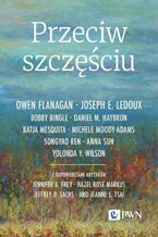 Okładka - Przeciw szczęściu - Owen Flanagan, Joseph E. Ledoux, Bobby Bingle, Daniel M. Haybron, Batja Mesquita, Michele Moody-Adams, Songyao Ren, Anna Sun, Yolonda Y. Wilson