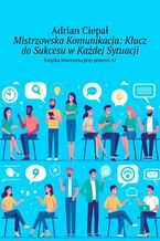 Okładka - Mistrzowska Komunikacja. Klucz do Sukcesu w Każdej Sytuacji - Adrian Ciepał