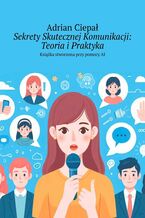 Okładka - Sekrety Skutecznej Komunikacji. Teoria i Praktyka - Adrian Ciepał