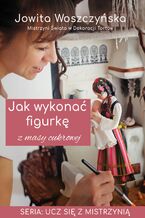Okładka - Jak wykonać figurkę z masy cukrowej - Jowita Woszczyńska