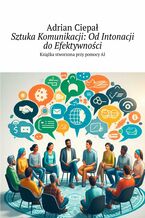 Okładka - Sztuka Komunikacji: Od Intonacji do Efektywności - Adrian Ciepał