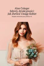 Okładka - Sekrety Atrakcyjności: Jak Zwrócić Uwagę Kobiet - Alan Coleger