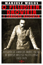 Okładka - O Piłsudskim, Dmowskim i zamachu majowym. Dyplomacja sowiecka wobec Polski w okresie kryzysu politycznego 1925-1926 - Mariusz Wołos