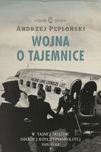 Okładka - Wojna o tajemnice. W tajnej służbie Drugiej Rzeczypospolitej 1918-1944 - Andrzej Pepłoński