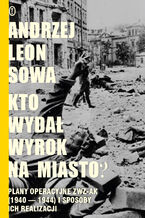 Okładka - Kto wydał wyrok na miasto?. Plany operacyjne ZWZ AK (1940-1944) i sposoby ich realizacji - Andrzej Leon Sowa