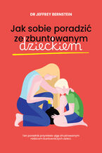 Okładka - Jak sobie poradzić ze zbuntowanym dzieckiem - dr Jeffrey Bernstein