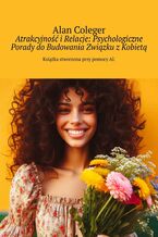 Okładka - Atrakcyjność i Relacje: Psychologiczne Porady do Budowania Związku z Kobietą - Alan Coleger