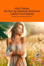 Okładka - Jak Stać Się Idealnym Partnerem i zdobyć serce Kobiety - Alan Coleger