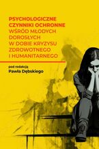 Okładka - Psychologiczne czynniki ochronne wśród młodych dorosłych w dobie kryzysu zdrowotnego i humanitarnego - Paweł Dębski (red. nauk.)