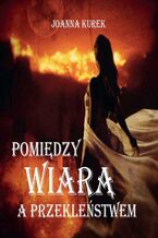 Okładka - Pomiędzy wiarą i przekleństwem - Joanna Kurek