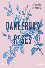 Okładka - Dangerous Roses - Wiktoria Urbanek