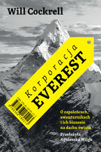 Okładka - Korporacja Everest. O zapaleńcach, awanturnikach i ich biznesie na dachu świata - Will Cockrell
