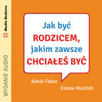 Okładka - Jak być rodzicem, jakim zawsze chciałeś być - Adele Faber, Elaine Mazlish